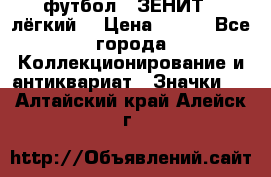 1.1) футбол : ЗЕНИТ  (лёгкий) › Цена ­ 249 - Все города Коллекционирование и антиквариат » Значки   . Алтайский край,Алейск г.